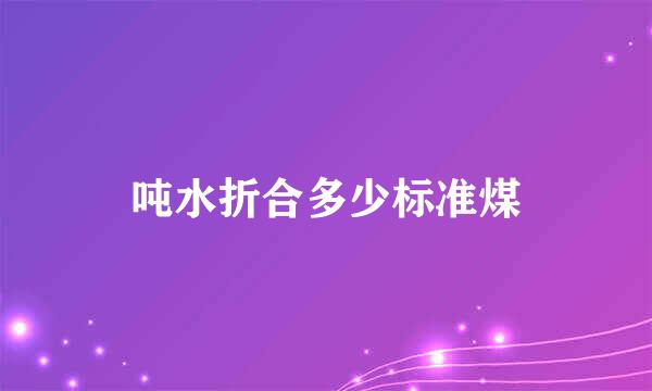 吨水折合多少标准煤