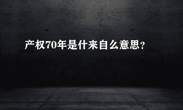 产权70年是什来自么意思？