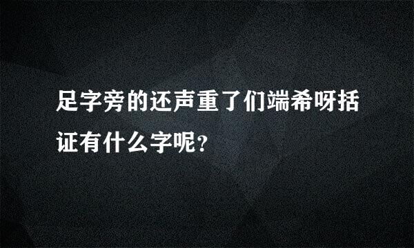 足字旁的还声重了们端希呀括证有什么字呢？