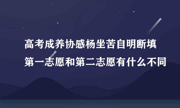 高考成养协感杨坐苦自明断填第一志愿和第二志愿有什么不同