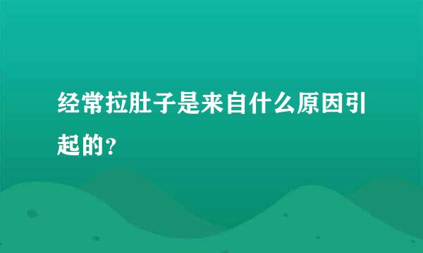 经常拉肚子是来自什么原因引起的？