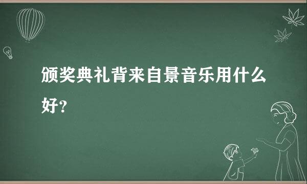 颁奖典礼背来自景音乐用什么好？
