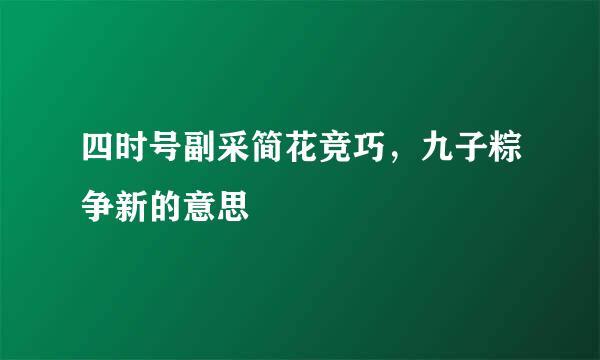 四时号副采简花竞巧，九子粽争新的意思
