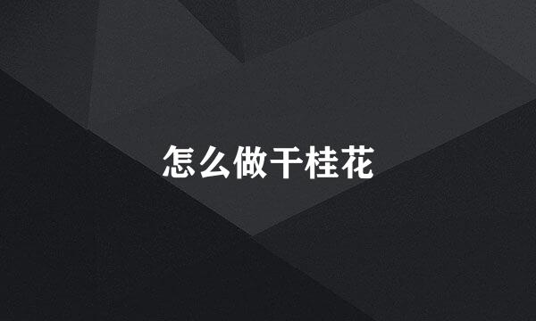 怎么做干桂花
