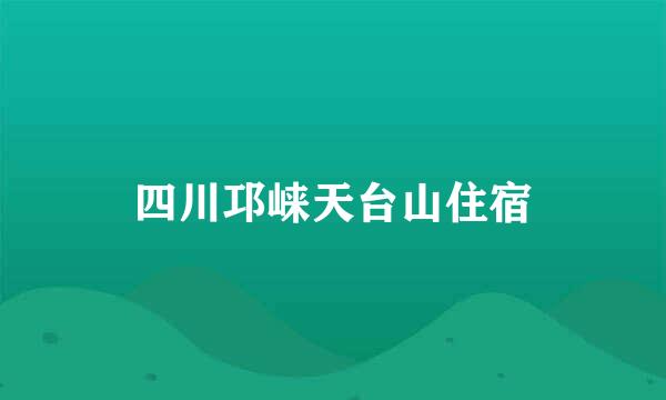 四川邛崃天台山住宿