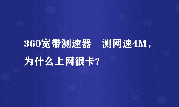 360宽带测速器 测网速4M，为什么上网很卡?