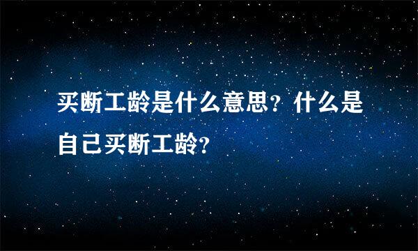 买断工龄是什么意思？什么是自己买断工龄？