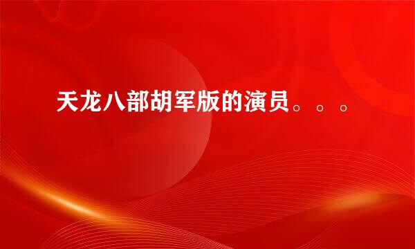 天龙八部胡军版的演员。。。