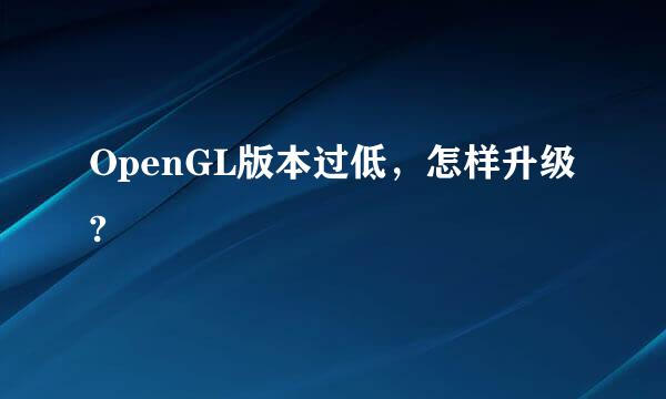 OpenGL版本过低，怎样升级?