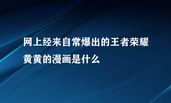 网上经来自常爆出的王者荣耀黄黄的漫画是什么