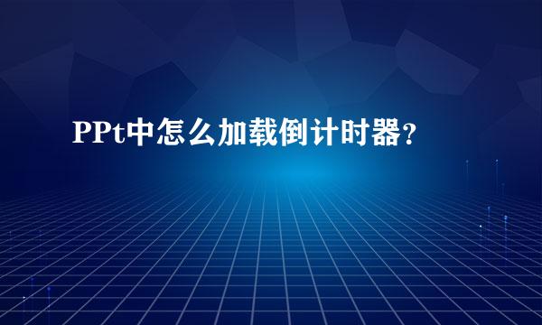 PPt中怎么加载倒计时器？