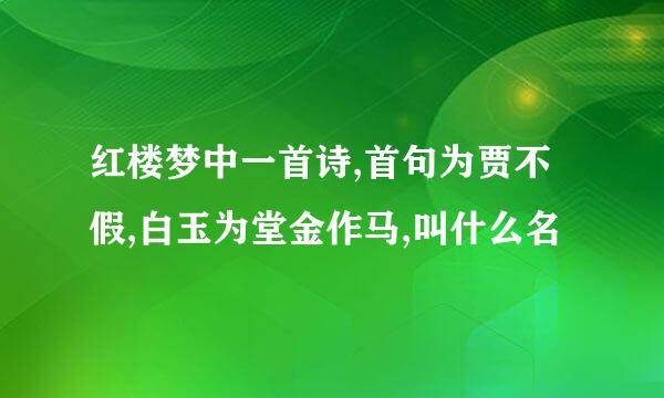 红楼梦中一首诗,首句为贾不假,白玉为堂金作马,叫什么名