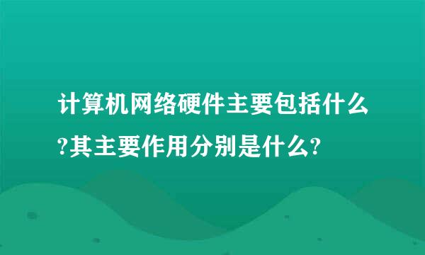 计算机网络硬件主要包括什么?其主要作用分别是什么?