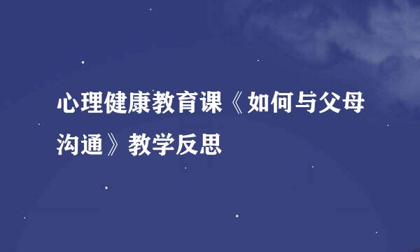 心理健康教育课《如何与父母沟通》教学反思