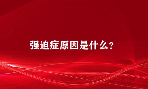 强迫症原因是什么？