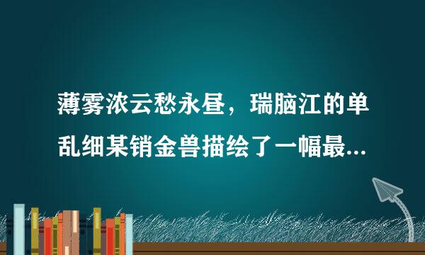 薄雾浓云愁永昼，瑞脑江的单乱细某销金兽描绘了一幅最前究尔眼什限及电代怎样的画面渲染了什么样的氛围