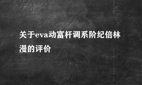 关于eva动富杆调系阶纪倍林漫的评价