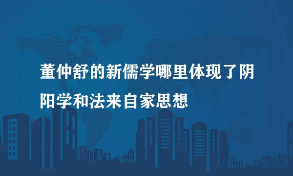 董仲舒的新儒学哪里体现了阴阳学和法来自家思想