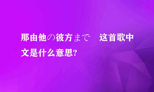 那由他の彼方まで 这首歌中文是什么意思?