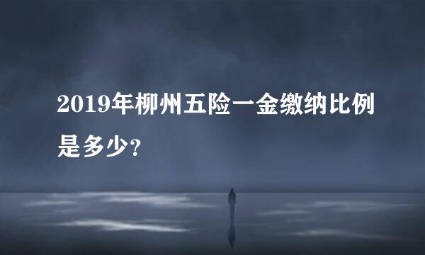 2019年柳州五险一金缴纳比例是多少？