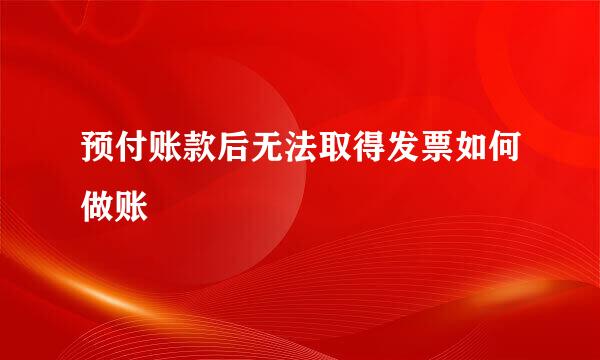 预付账款后无法取得发票如何做账