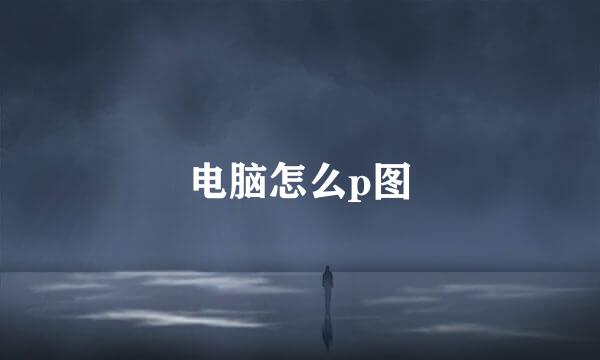 电脑怎么p图
