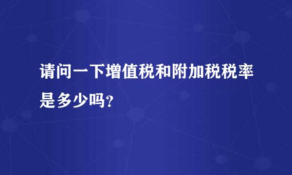 请问一下增值税和附加税税率是多少吗？
