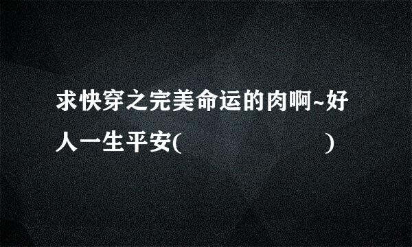 求快穿之完美命运的肉啊~好人一生平安( ॑꒳ ॑ )