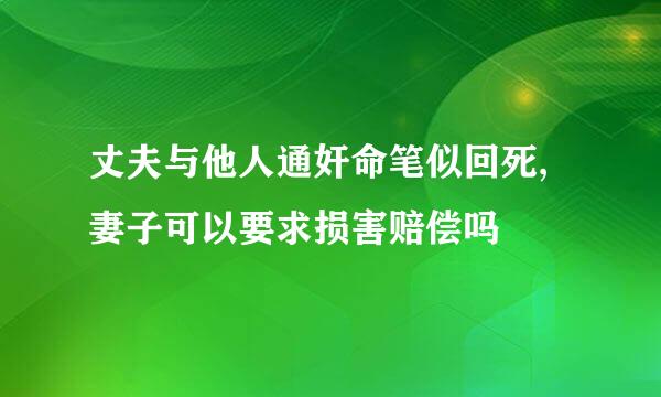 丈夫与他人通奸命笔似回死,妻子可以要求损害赔偿吗