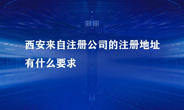 西安来自注册公司的注册地址有什么要求