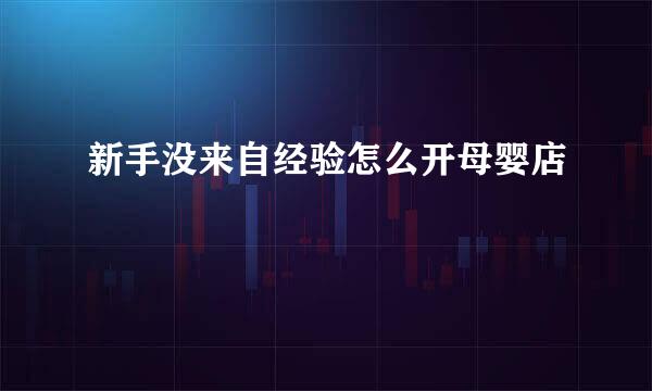 新手没来自经验怎么开母婴店