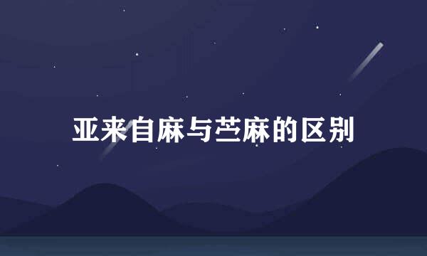 亚来自麻与苎麻的区别