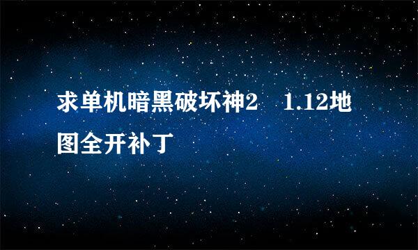 求单机暗黑破坏神2 1.12地图全开补丁