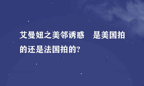 艾曼妞之美邻诱惑 是美国拍的还是法国拍的?