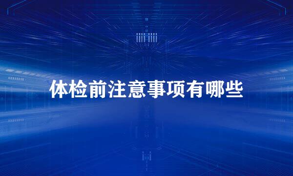 体检前注意事项有哪些