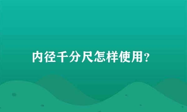 内径千分尺怎样使用？