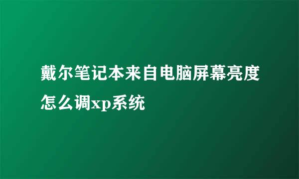 戴尔笔记本来自电脑屏幕亮度怎么调xp系统