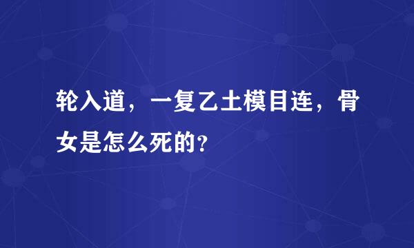 轮入道，一复乙土模目连，骨女是怎么死的？