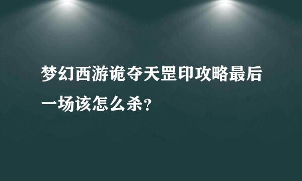 梦幻西游诡夺天罡印攻略最后一场该怎么杀？