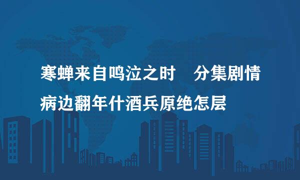 寒蝉来自鸣泣之时 分集剧情病边翻年什酒兵原绝怎层
