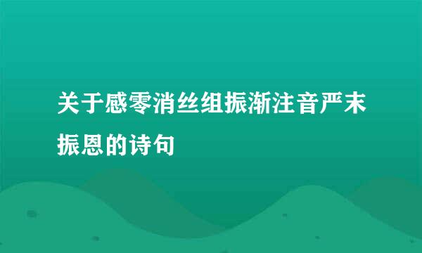 关于感零消丝组振渐注音严末振恩的诗句