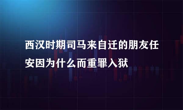 西汉时期司马来自迁的朋友任安因为什么而重罪入狱