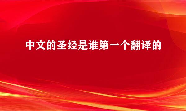 中文的圣经是谁第一个翻译的