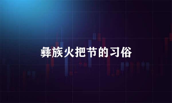 彝族火把节的习俗