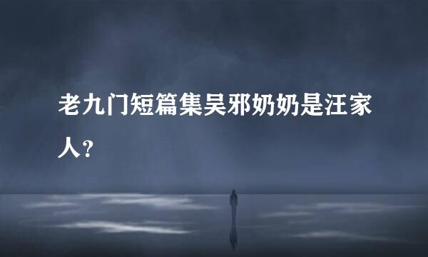 老九门短篇集吴邪奶奶是汪家人？