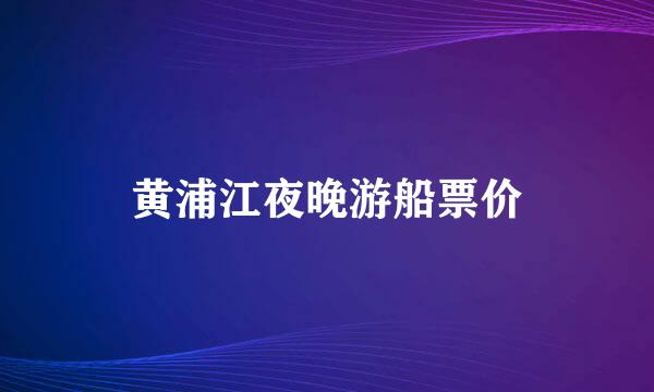 黄浦江夜晚游船票价