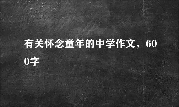 有关怀念童年的中学作文，600字