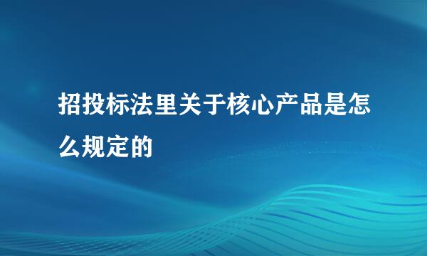 招投标法里关于核心产品是怎么规定的