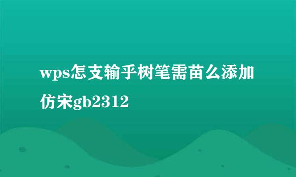 wps怎支输乎树笔需苗么添加仿宋gb2312
