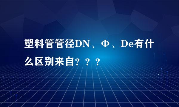 塑料管管径DN、Φ、De有什么区别来自？？？